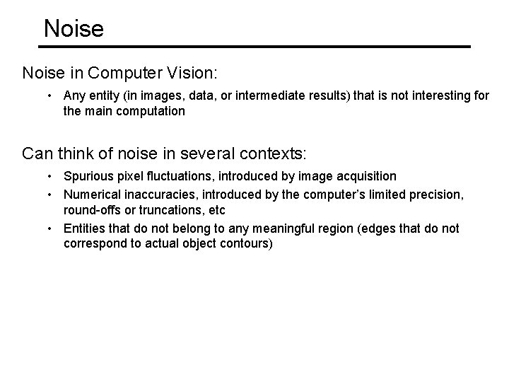 Noise in Computer Vision: • Any entity (in images, data, or intermediate results) that