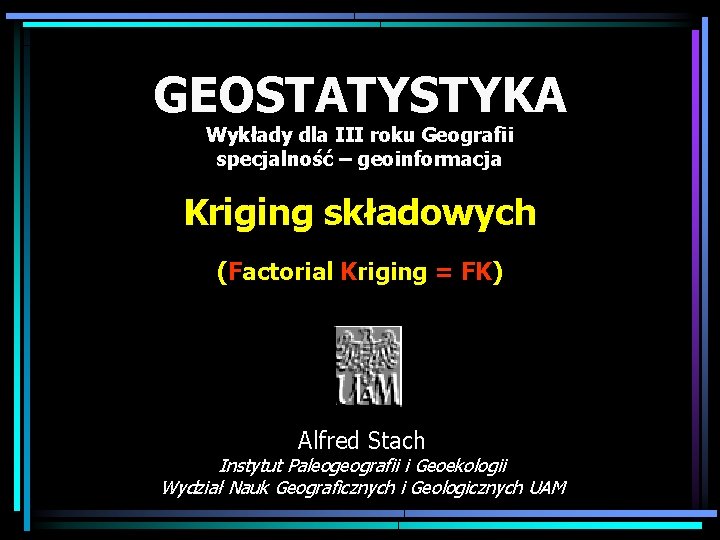 GEOSTATYSTYKA Wykłady dla III roku Geografii specjalność – geoinformacja Kriging składowych (Factorial Kriging =