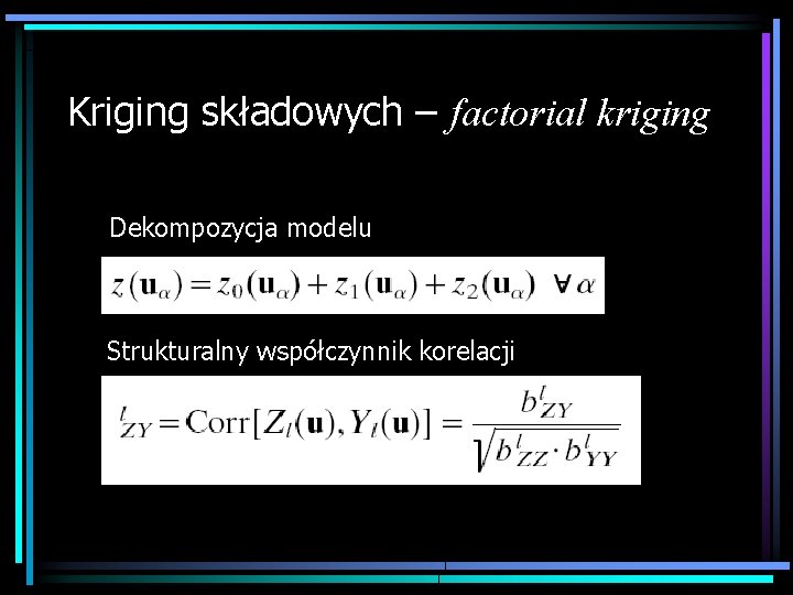 Kriging składowych – factorial kriging Dekompozycja modelu Strukturalny współczynnik korelacji 