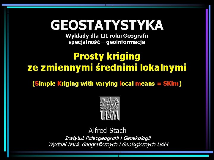 GEOSTATYSTYKA Wykłady dla III roku Geografii specjalność – geoinformacja Prosty kriging ze zmiennymi średnimi