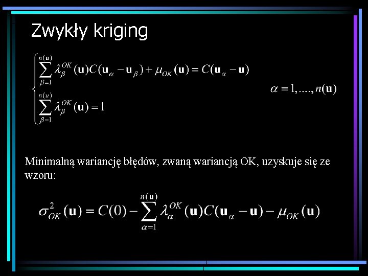 Zwykły kriging Minimalną wariancję błędów, zwaną wariancją OK, uzyskuje się ze wzoru: 