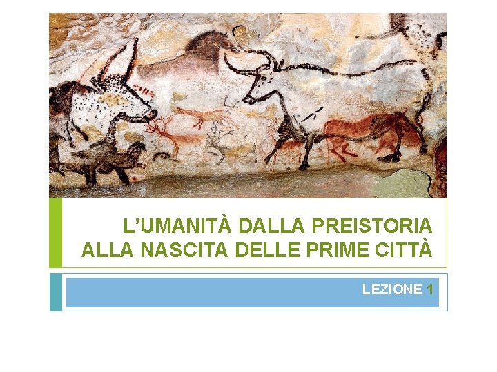 L’UMANITÀ DALLA PREISTORIA ALLA NASCITA DELLE PRIME CITTÀ LEZIONE 1 