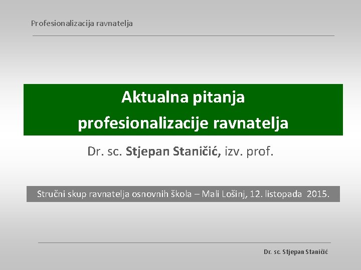 Profesionalizacija ravnatelja Aktualna pitanja profesionalizacije ravnatelja Dr. sc. Stjepan Staničić, izv. prof. Stručni skup