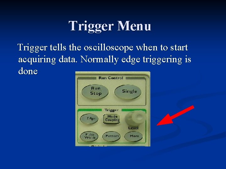Trigger Menu Trigger tells the oscilloscope when to start acquiring data. Normally edge triggering