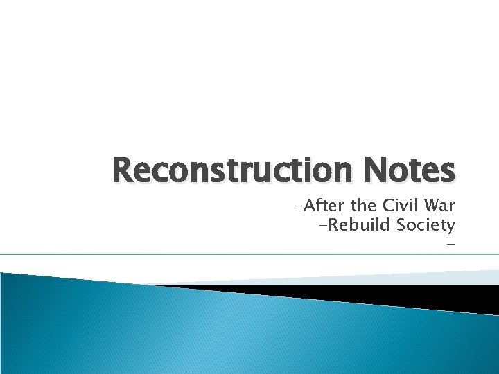 Reconstruction Notes -After the Civil War -Rebuild Society - 
