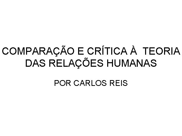 COMPARAÇÃO E CRÍTICA À TEORIA DAS RELAÇÕES HUMANAS POR CARLOS REIS 