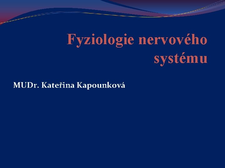 Fyziologie nervového systému MUDr. Kateřina Kapounková 