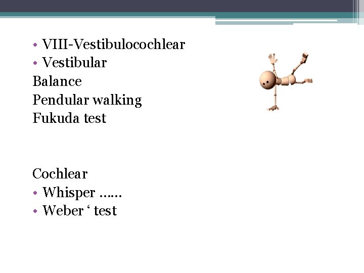 • VIII-Vestibulocochlear • Vestibular Balance Pendular walking Fukuda test Cochlear • Whisper …… • VIII-Vestibulocochlear • Vestibular Balance Pendular walking Fukuda test Cochlear • Whisper ……