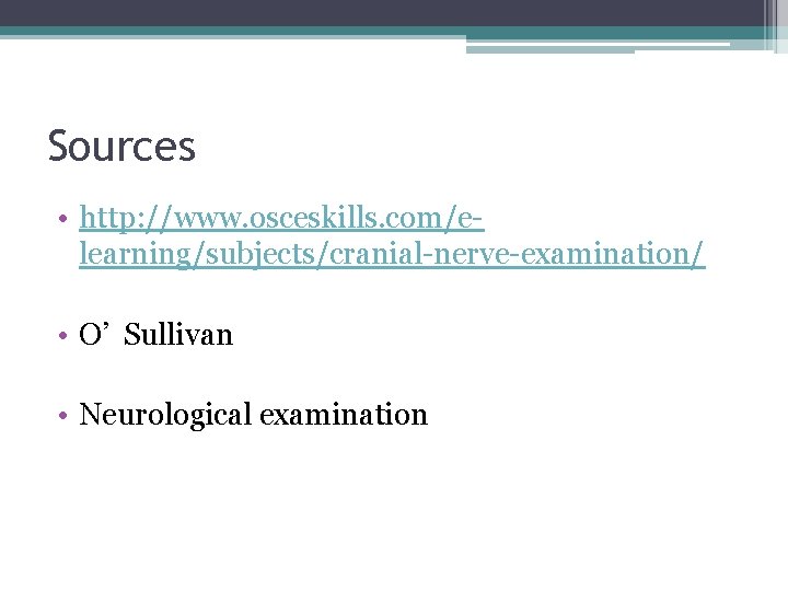Sources • http: //www. osceskills. com/elearning/subjects/cranial-nerve-examination/ • O’ Sullivan • Neurological examination Sources • http: //www. osceskills. com/elearning/subjects/cranial-nerve-examination/ • O’ Sullivan • Neurological examination