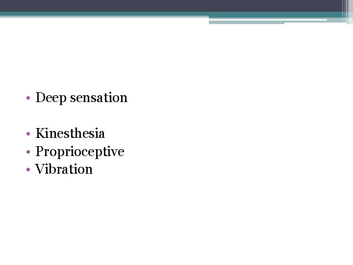 • Deep sensation • Kinesthesia • Proprioceptive • Vibration • Deep sensation • Kinesthesia • Proprioceptive • Vibration