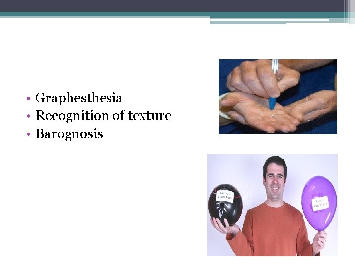 • Graphesthesia • Recognition of texture • Barognosis • Graphesthesia • Recognition of texture • Barognosis