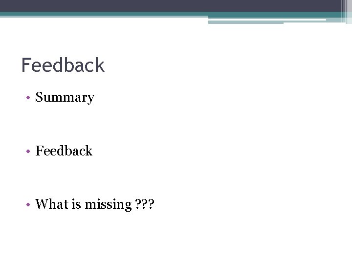 Feedback • Summary • Feedback • What is missing ? ? ? Feedback • Summary • Feedback • What is missing ? ? ?