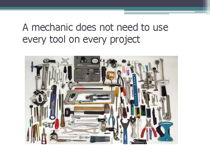 A mechanic does not need to use every tool on every project A mechanic does not need to use every tool on every project