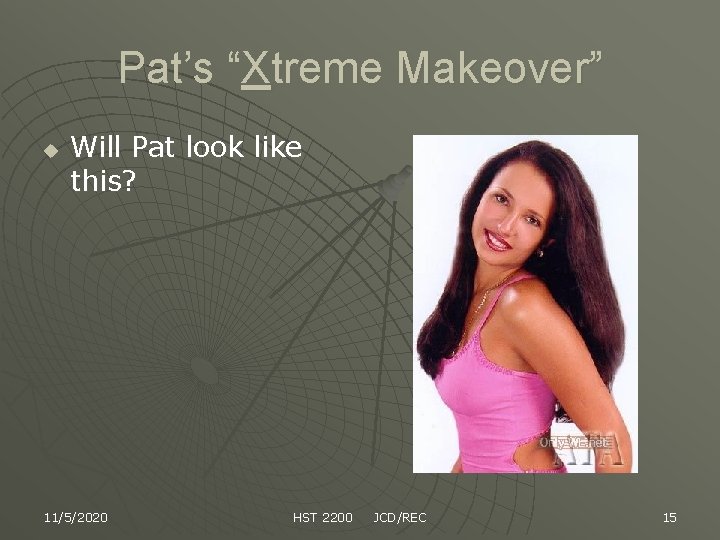 Pat’s “Xtreme Makeover” u Will Pat look like this? 11/5/2020 HST 2200 JCD/REC 15