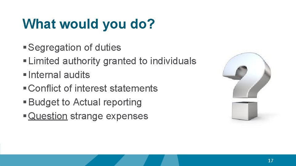 What would you do? § Segregation of duties § Limited authority granted to individuals
