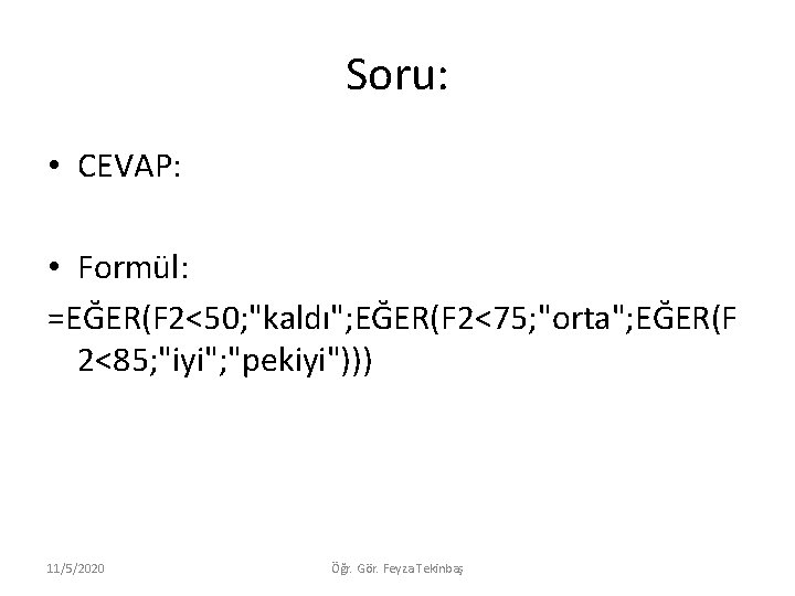 Soru: • CEVAP: • Formül: =EĞER(F 2<50; "kaldı"; EĞER(F 2<75; "orta"; EĞER(F 2<85; "iyi"; Soru: • CEVAP: • Formül: =EĞER(F 2<50; "kaldı"; EĞER(F 2<75; "orta"; EĞER(F 2<85; "iyi";
