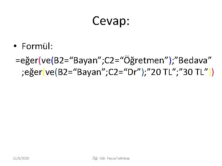 Cevap: • Formül: =eğer(ve(B 2=“Bayan”; C 2=“Öğretmen”); ”Bedava” ; eğer(ve(B 2=“Bayan”; C 2=“Dr”); ”