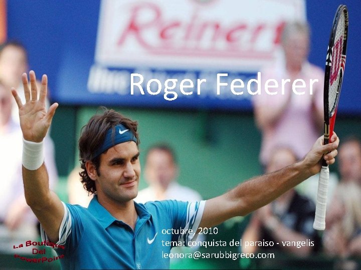 Roger Federer octubre, 2010 tema: conquista del paraiso - vangelis leonora@sarubbigreco. com 
