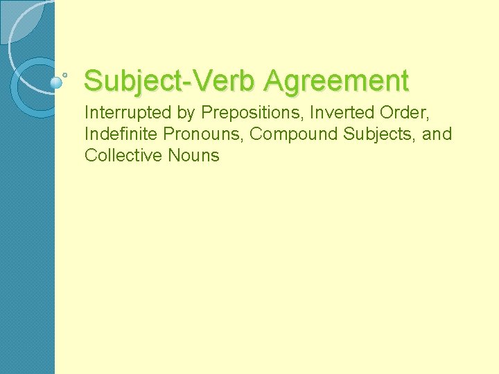 Subject-Verb Agreement Interrupted by Prepositions, Inverted Order, Indefinite Pronouns, Compound Subjects, and Collective Nouns