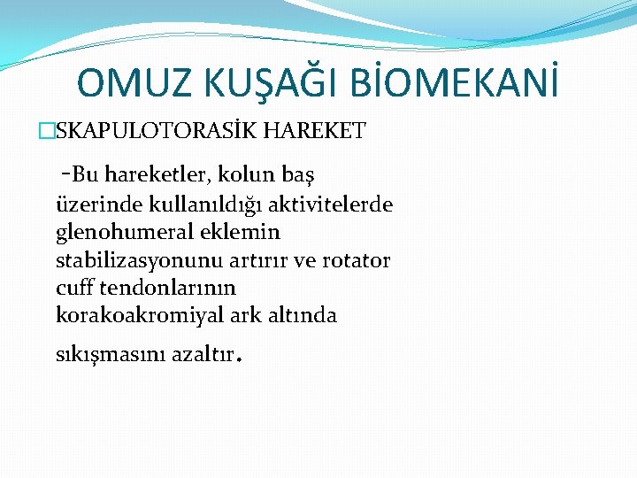 OMUZ KUŞAĞI BİOMEKANİ �SKAPULOTORASİK HAREKET -Bu hareketler, kolun baş üzerinde kullanıldığı aktivitelerde glenohumeral eklemin
