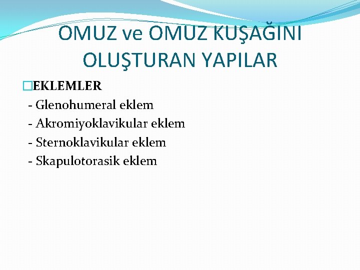 OMUZ ve OMUZ KUŞAĞINI OLUŞTURAN YAPILAR �EKLEMLER - Glenohumeral eklem - Akromiyoklavikular eklem -