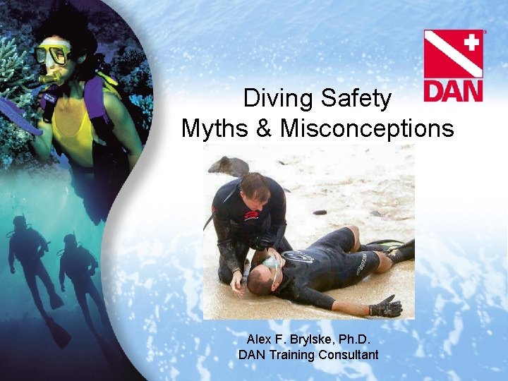 Diving Safety Myths & Misconceptions Alex F. Brylske, Ph. D. DAN Training Consultant 