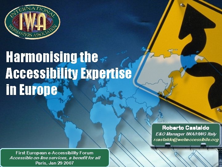 Harmonising the Accessibility Expertise in Europe Roberto Castaldo E&O Manager IWA/HWG Italy rcastaldo@webaccessibile. org