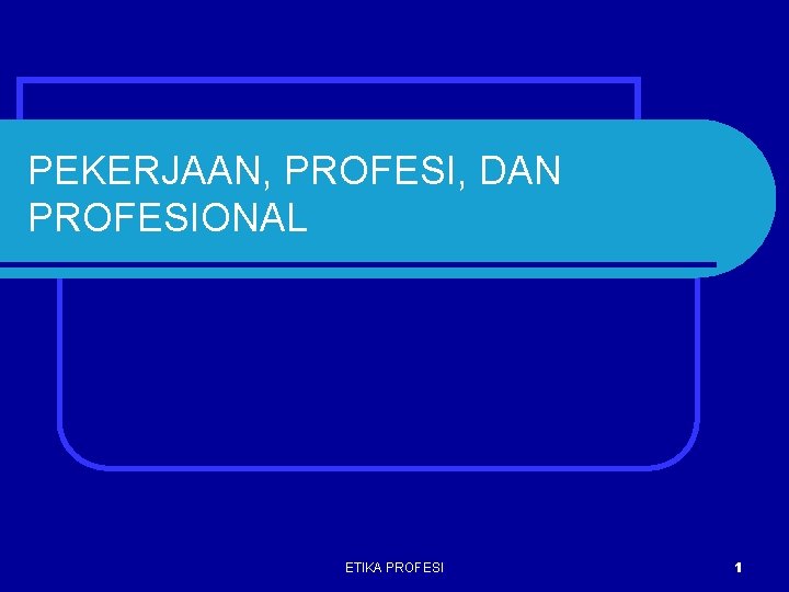 PEKERJAAN, PROFESI, DAN PROFESIONAL ETIKA PROFESI 1 