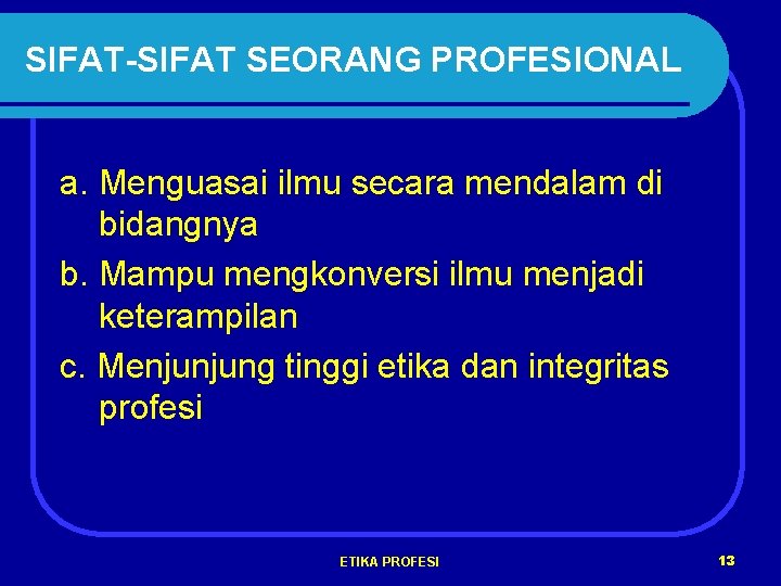 SIFAT-SIFAT SEORANG PROFESIONAL a. Menguasai ilmu secara mendalam di bidangnya b. Mampu mengkonversi ilmu