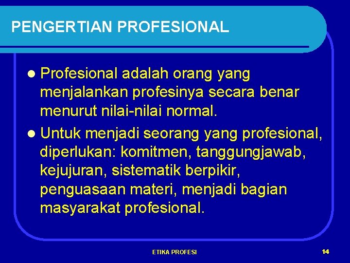 PENGERTIAN PROFESIONAL l Profesional adalah orang yang menjalankan profesinya secara benar menurut nilai-nilai normal.