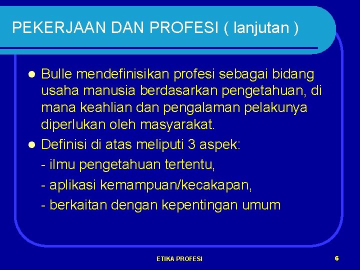 PEKERJAAN DAN PROFESI ( lanjutan ) Bulle mendefinisikan profesi sebagai bidang usaha manusia berdasarkan