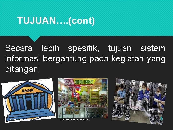 TUJUAN…. (cont) Secara lebih spesifik, tujuan sistem informasi bergantung pada kegiatan yang ditangani Konsep