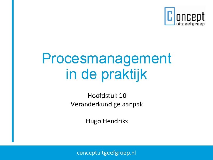 Procesmanagement in de praktijk Hoofdstuk 10 Veranderkundige aanpak Hugo Hendriks conceptuitgeefgroep. nl 