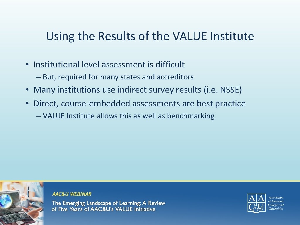 Using the Results of the VALUE Institute • Institutional level assessment is difficult –