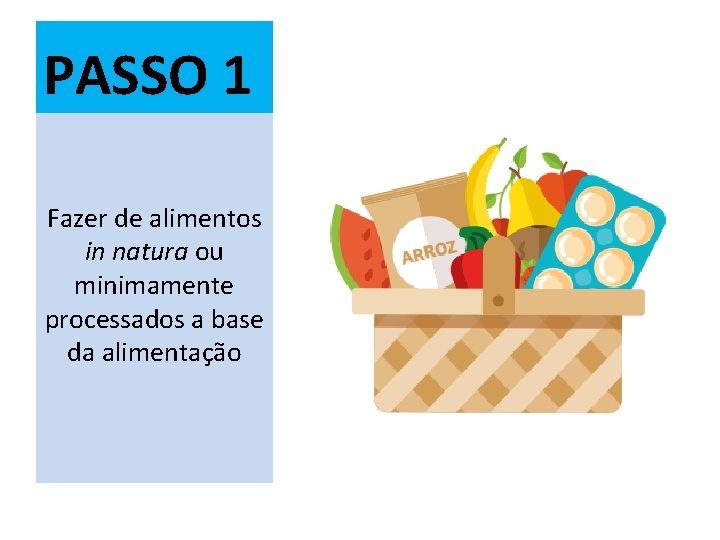 PASSO 1 Fazer de alimentos in natura ou minimamente processados a base da alimentação
