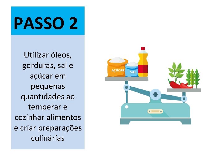 PASSO 2 Utilizar óleos, gorduras, sal e açúcar em pequenas quantidades ao temperar e