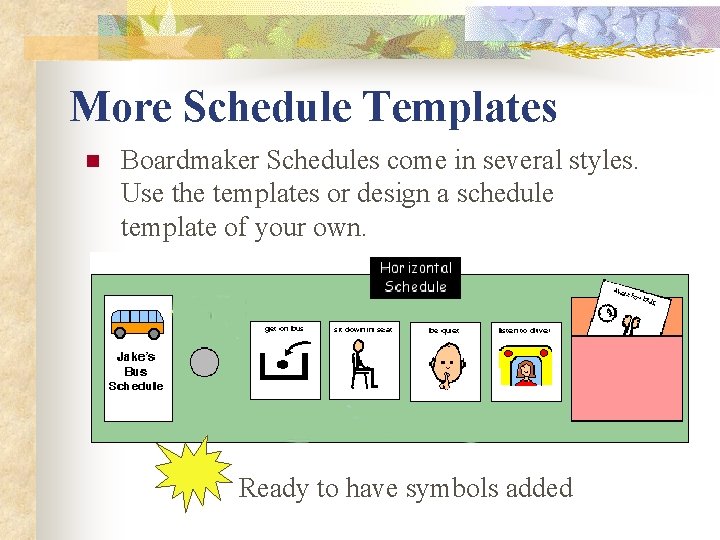 More Schedule Templates n Boardmaker Schedules come in several styles. Use the templates or