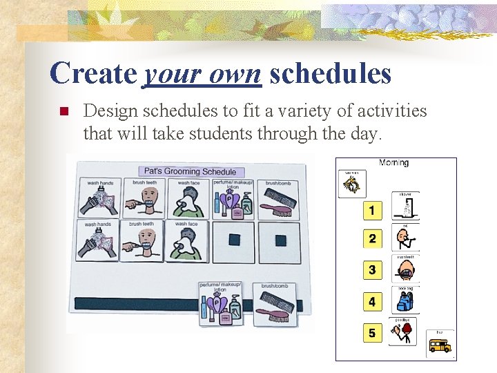 Create your own schedules n Design schedules to fit a variety of activities that