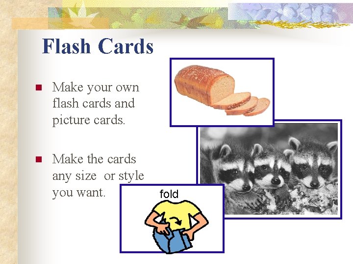 Flash Cards n Make your own flash cards and picture cards. n Make the