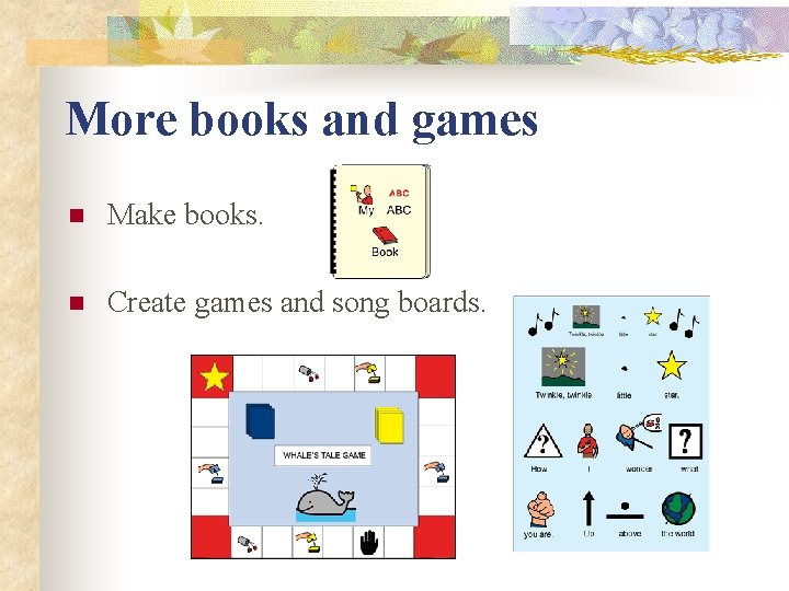 More books and games n Make books. n Create games and song boards. 