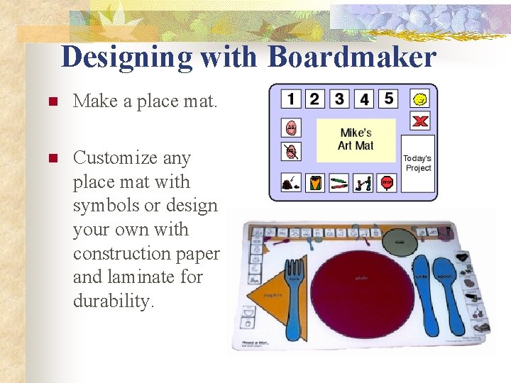 Designing with Boardmaker n Make a place mat. n Customize any place mat with