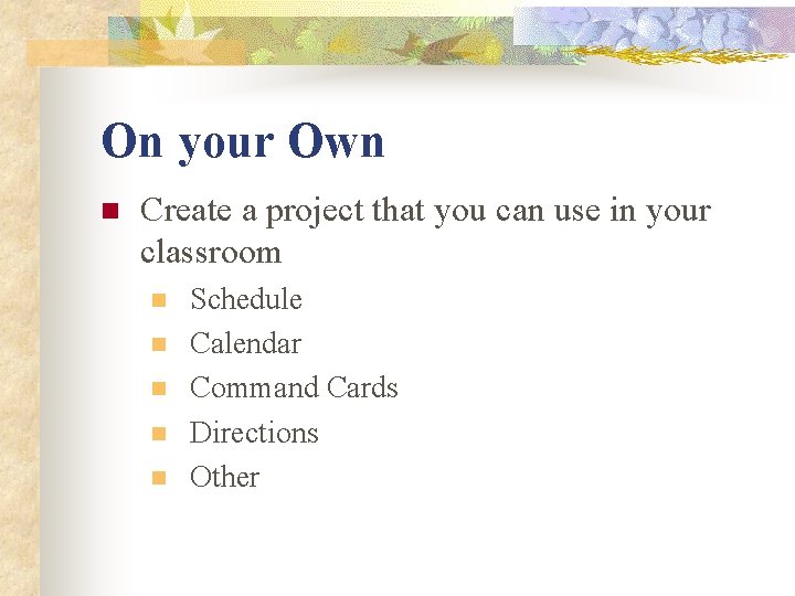 On your Own n Create a project that you can use in your classroom