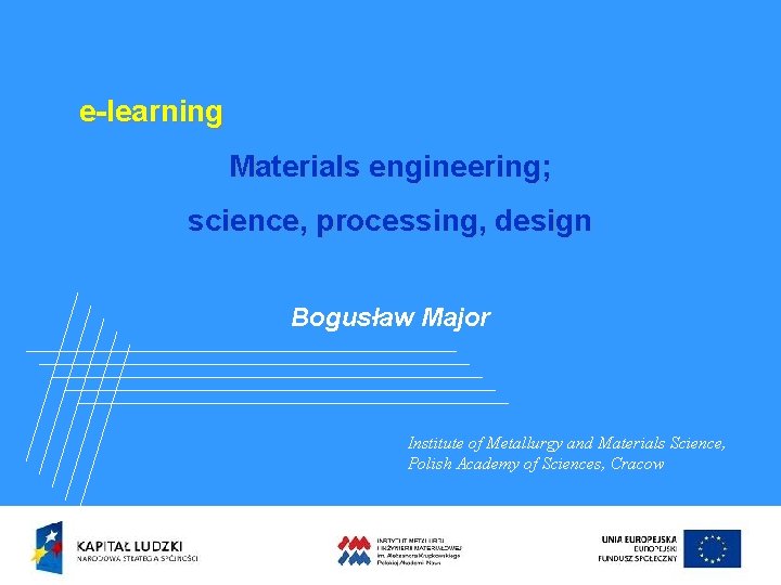 e-learning Materials engineering; science, processing, design Bogusław Major Institute of Metallurgy and Materials Science,