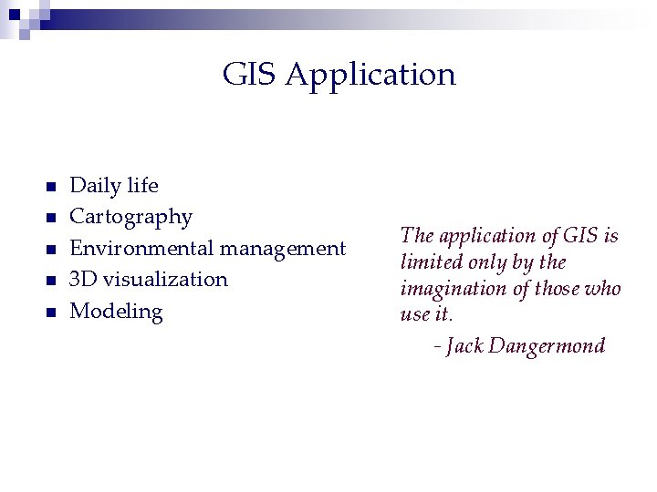 GIS Application n n Daily life Cartography Environmental management 3 D visualization Modeling The