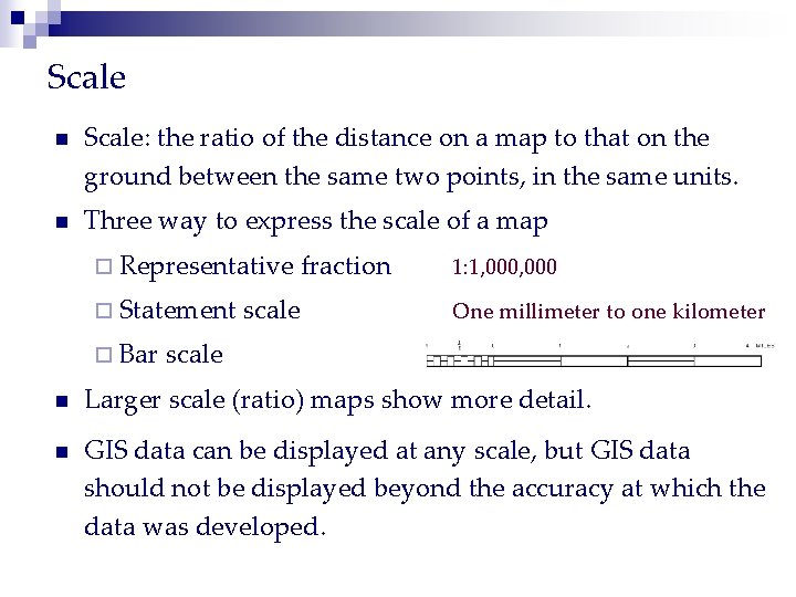 Scale n Scale: the ratio of the distance on a map to that on