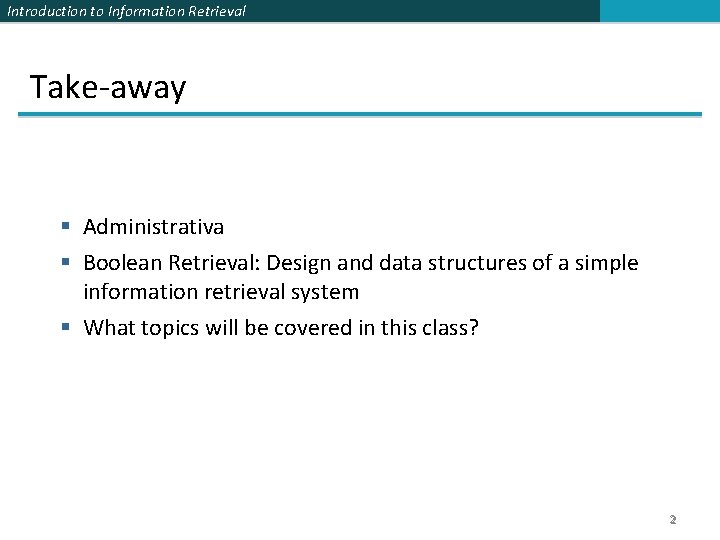 Introduction to Information Retrieval Take-away § Administrativa § Boolean Retrieval: Design and data structures