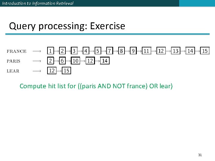 Introduction to Information Retrieval Query processing: Exercise Compute hit list for ((paris AND NOT