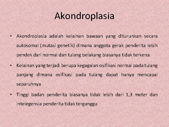 Akondroplasia • Akondroplasia adalah kelainan bawaan yang diturunkan secara autosomal (mutasi genetik) dimana anggota