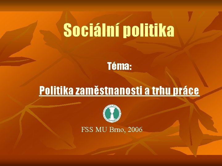 Sociální politika Téma: Politika zaměstnanosti a trhu práce FSS MU Brno, 2006 