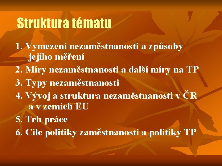 Struktura tématu 1. Vymezení nezaměstnanosti a způsoby jejího měření 2. Míry nezaměstnanosti a další